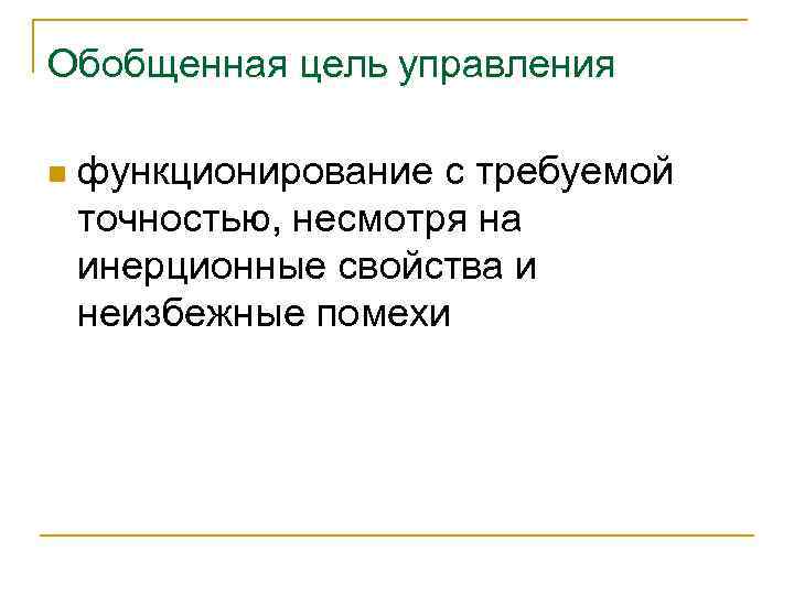 Обобщенная цель управления n функционирование с требуемой точностью, несмотря на инерционные свойства и неизбежные