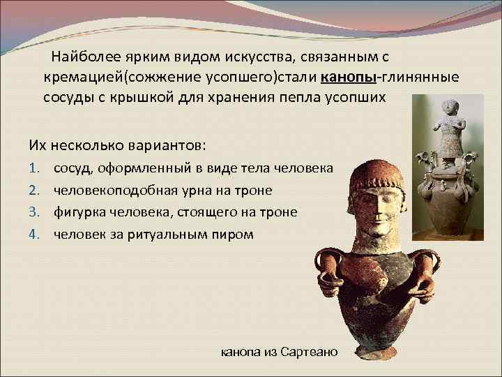  Найболее ярким видом искусства, связанным с кремацией(сожжение усопшего)стали канопы-глинянные сосуды с крышкой для