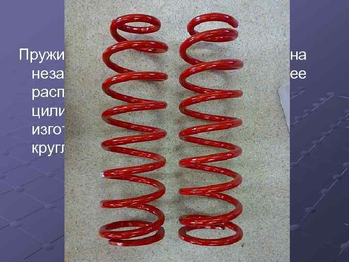 Пружины применяются, как правило, на независимых подвесках. Наибольшее распространение получили цилиндрические витые пружины, изготовленные