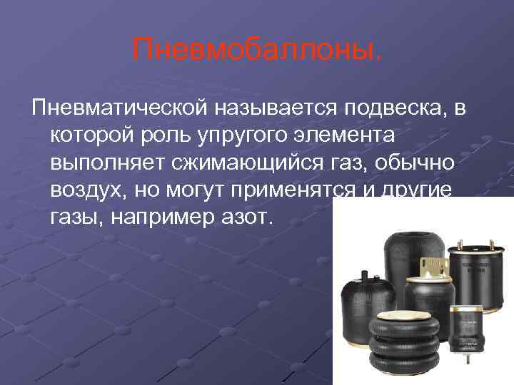 Пневмобаллоны. Пневматической называется подвеска, в которой роль упругого элемента выполняет сжимающийся газ, обычно воздух,