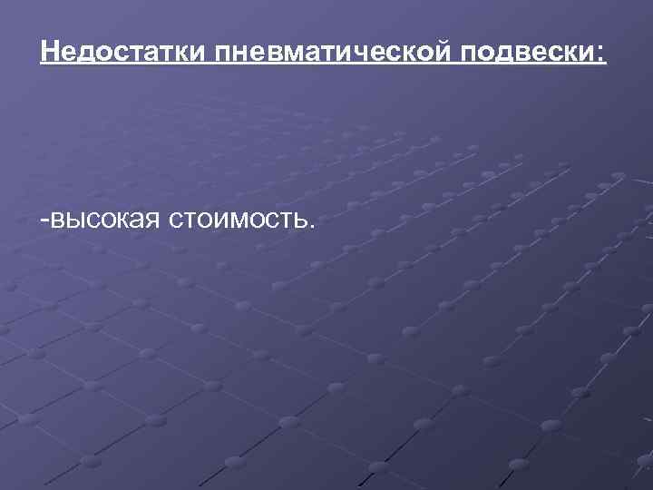 Недостатки пневматической подвески: -высокая стоимость. 