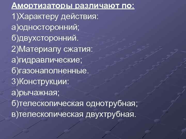 Амортизаторы различают по: 1)Характеру действия: а)односторонний; б)двухсторонний. 2)Материалу сжатия: а)гидравлические; б)газонаполненные. 3)Конструкции: а)рычажная; б)телескопическая