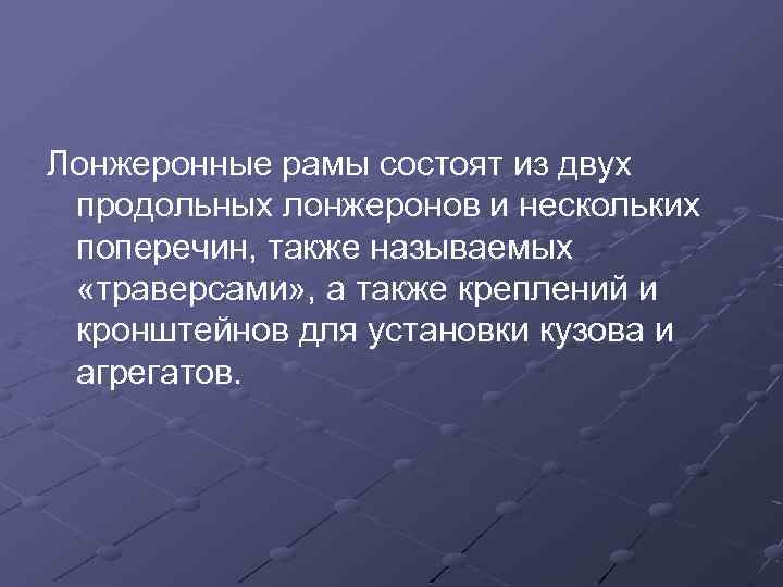 Лонжеронные рамы состоят из двух продольных лонжеронов и нескольких поперечин, также называемых «траверсами» ,