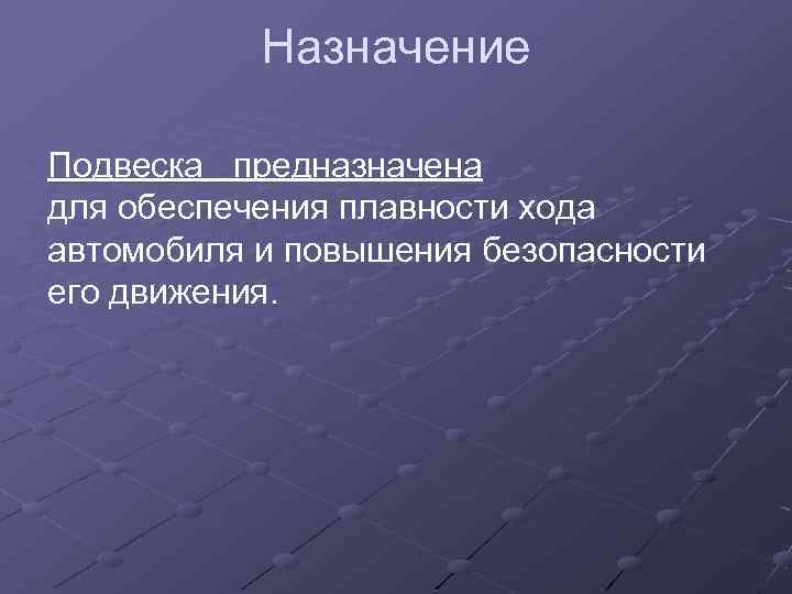 Назначение Подвеска предназначена для обеспечения плавности хода автомобиля и повышения безопасности его движения. 