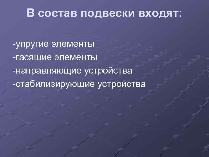 В состав подвески входят: -упругие элементы -гасящие элементы -направляющие устройства -стабилизирующие устройства 