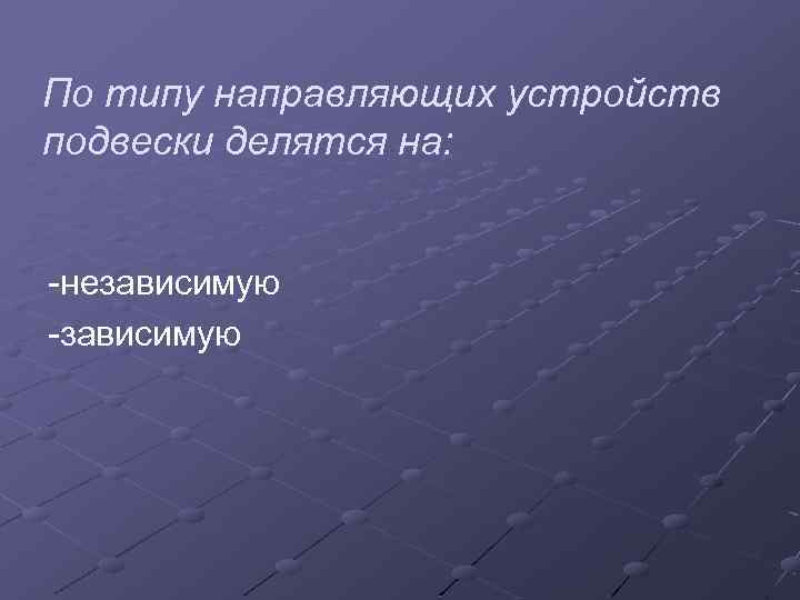 По типу направляющих устройств подвески делятся на: -независимую -зависимую 