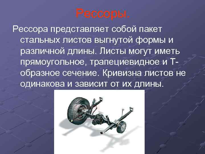 Рессоры. Рессора представляет собой пакет стальных листов выгнутой формы и различной длины. Листы могут