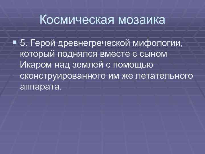 Космическая мозаика § 5. Герой древнегреческой мифологии, который поднялся вместе с сыном Икаром над