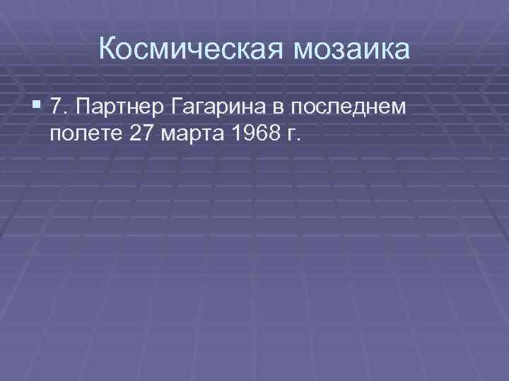 Космическая мозаика § 7. Партнер Гагарина в последнем полете 27 марта 1968 г. 