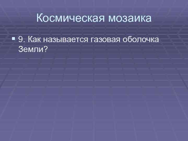 Космическая мозаика § 9. Как называется газовая оболочка Земли? 