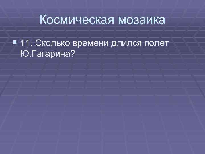 Космическая мозаика § 11. Сколько времени длился полет Ю. Гагарина? 