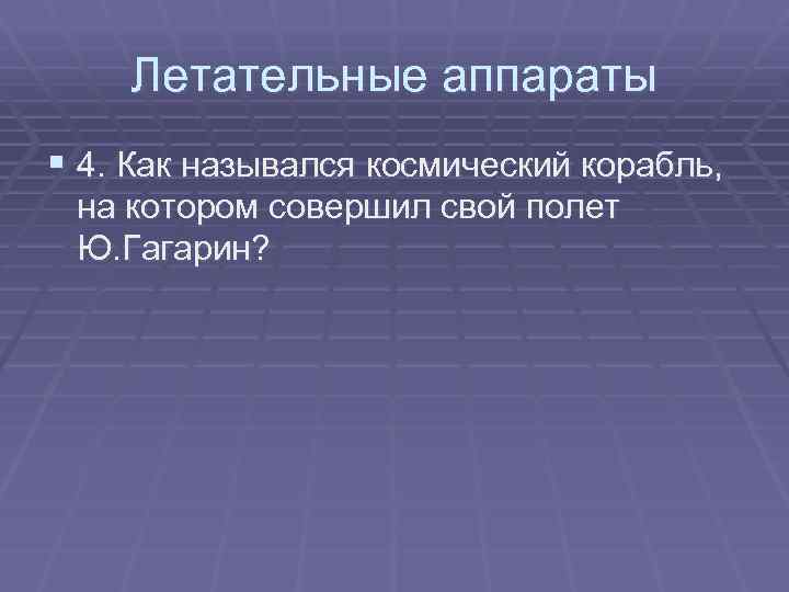 Летательные аппараты § 4. Как назывался космический корабль, на котором совершил свой полет Ю.