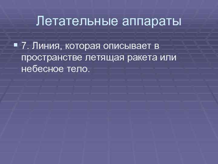 Летательные аппараты § 7. Линия, которая описывает в пространстве летящая ракета или небесное тело.