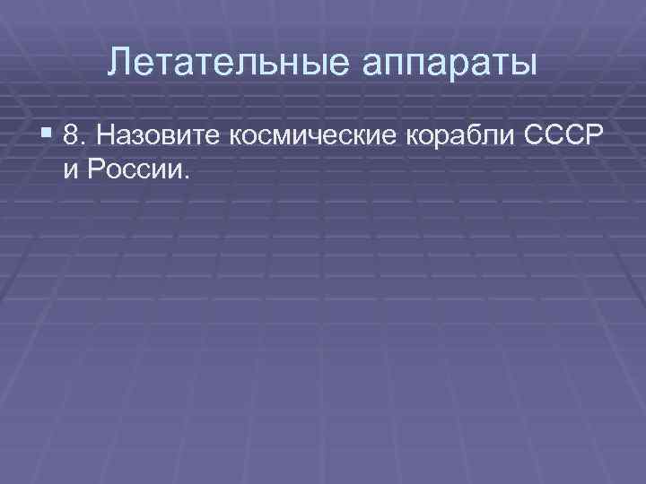 Летательные аппараты § 8. Назовите космические корабли СССР и России. 