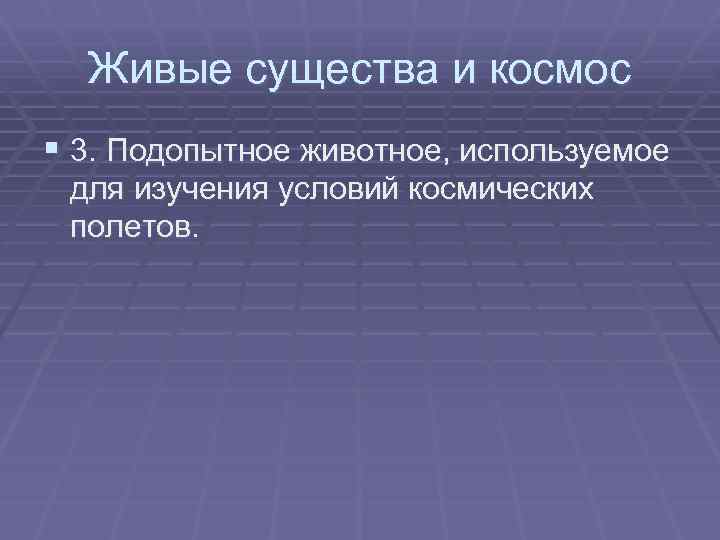 Живые существа и космос § 3. Подопытное животное, используемое для изучения условий космических полетов.