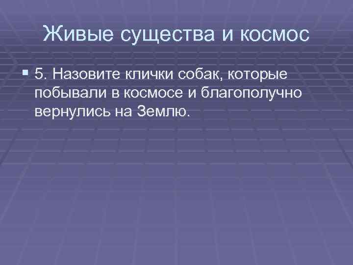 Живые существа и космос § 5. Назовите клички собак, которые побывали в космосе и