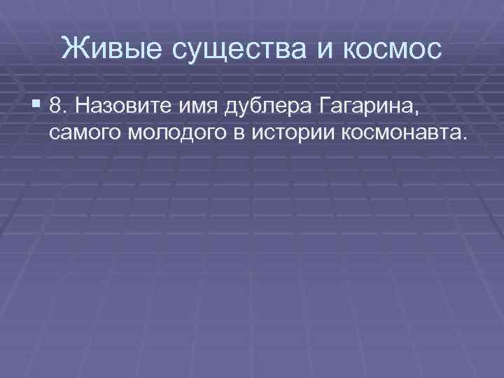 Живые существа и космос § 8. Назовите имя дублера Гагарина, самого молодого в истории