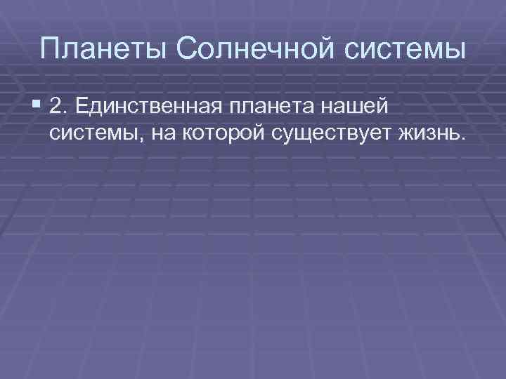 Планеты Солнечной системы § 2. Единственная планета нашей системы, на которой существует жизнь. 