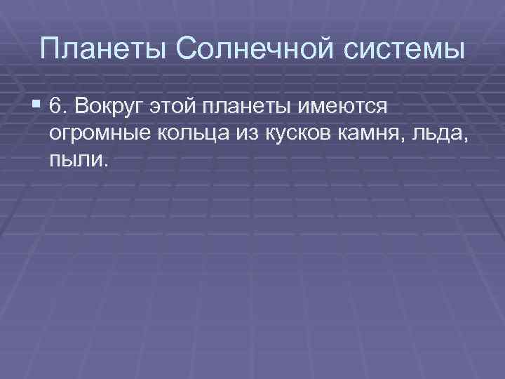 Планеты Солнечной системы § 6. Вокруг этой планеты имеются огромные кольца из кусков камня,