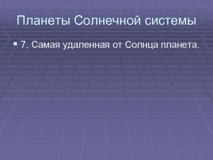 Планеты Солнечной системы § 7. Самая удаленная от Солнца планета. 