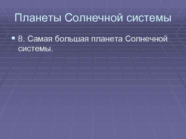 Планеты Солнечной системы § 8. Самая большая планета Солнечной системы. 