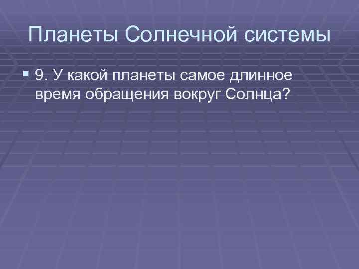 Планеты Солнечной системы § 9. У какой планеты самое длинное время обращения вокруг Солнца?