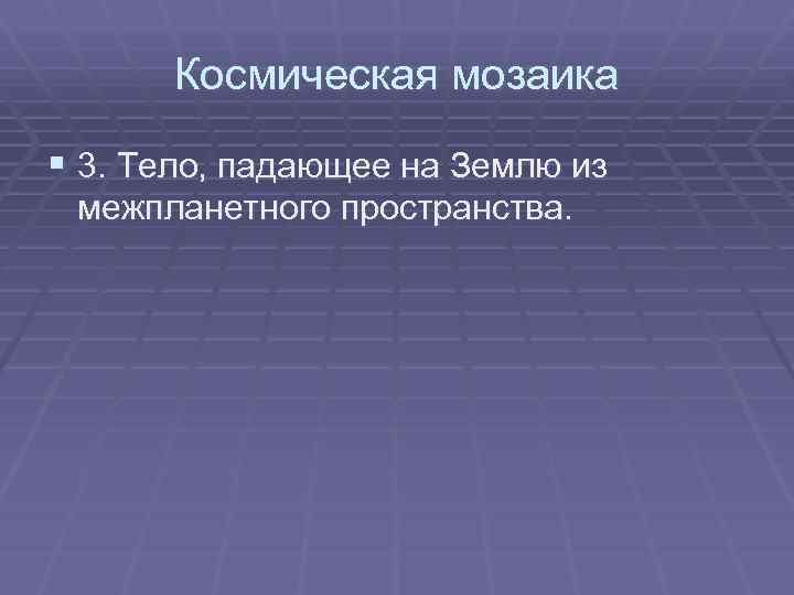 Космическая мозаика § 3. Тело, падающее на Землю из межпланетного пространства. 