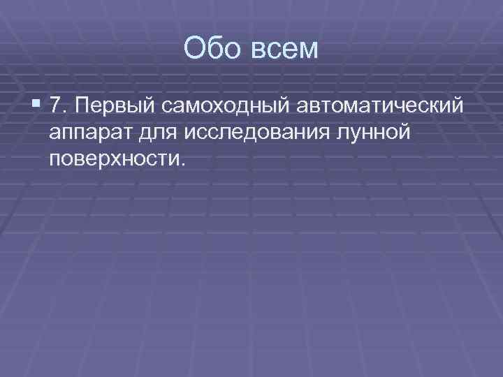 Обо всем § 7. Первый самоходный автоматический аппарат для исследования лунной поверхности. 