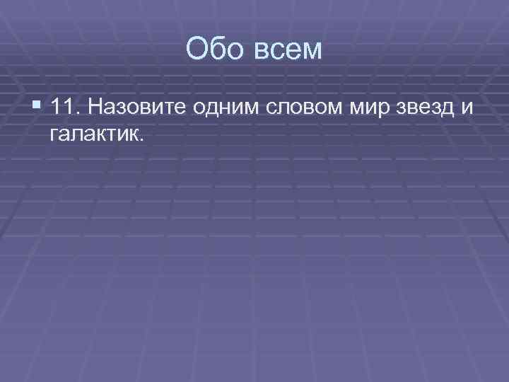 Обо всем § 11. Назовите одним словом мир звезд и галактик. 