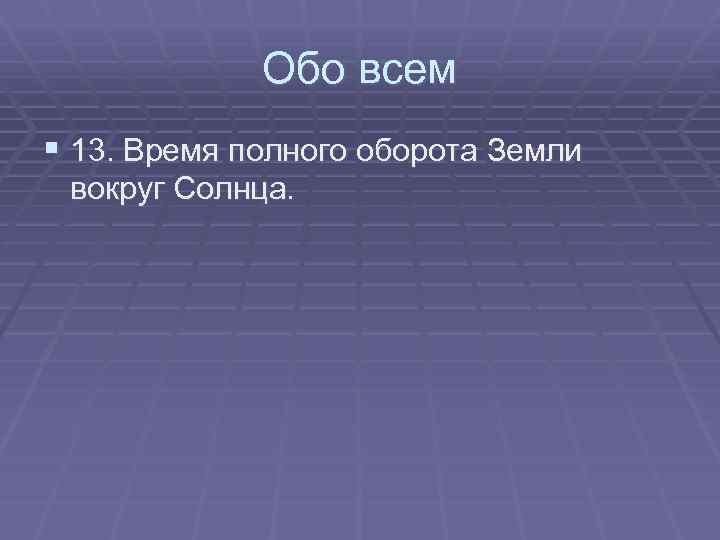 Обо всем § 13. Время полного оборота Земли вокруг Солнца. 