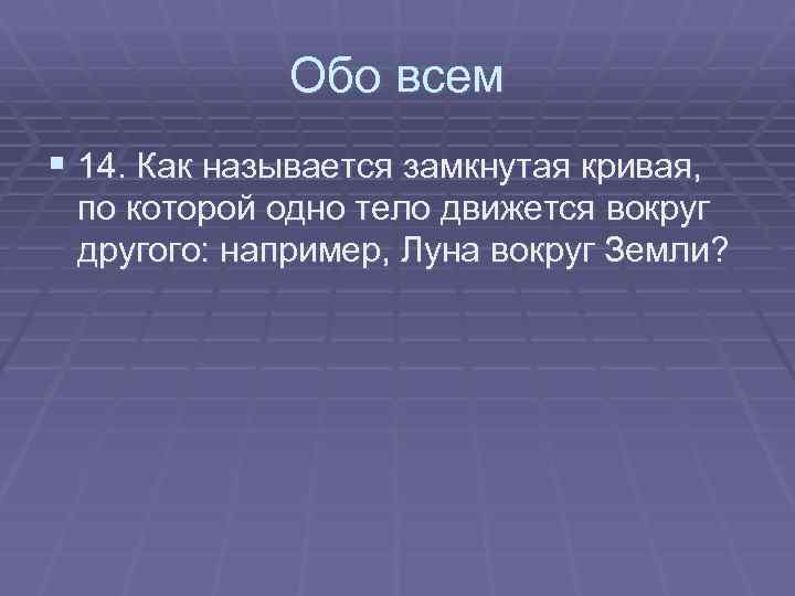 Обо всем § 14. Как называется замкнутая кривая, по которой одно тело движется вокруг