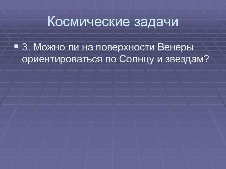 Космические задачи § 3. Можно ли на поверхности Венеры ориентироваться по Солнцу и звездам?