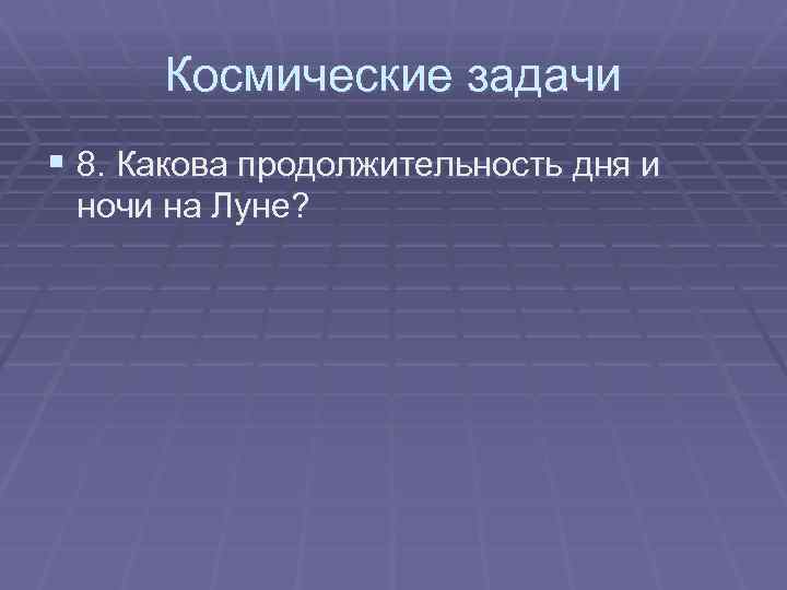 Космические задачи § 8. Какова продолжительность дня и ночи на Луне? 