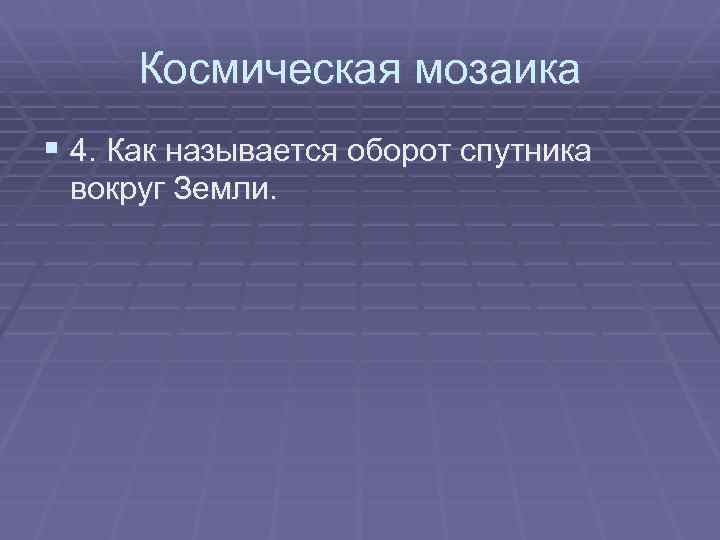 Космическая мозаика § 4. Как называется оборот спутника вокруг Земли. 