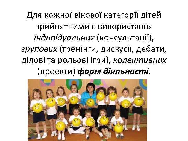 Для кожної вікової категорії дітей прийнятними є використання індивідуальних (консультації), групових (тренінги, дискусії, дебати,
