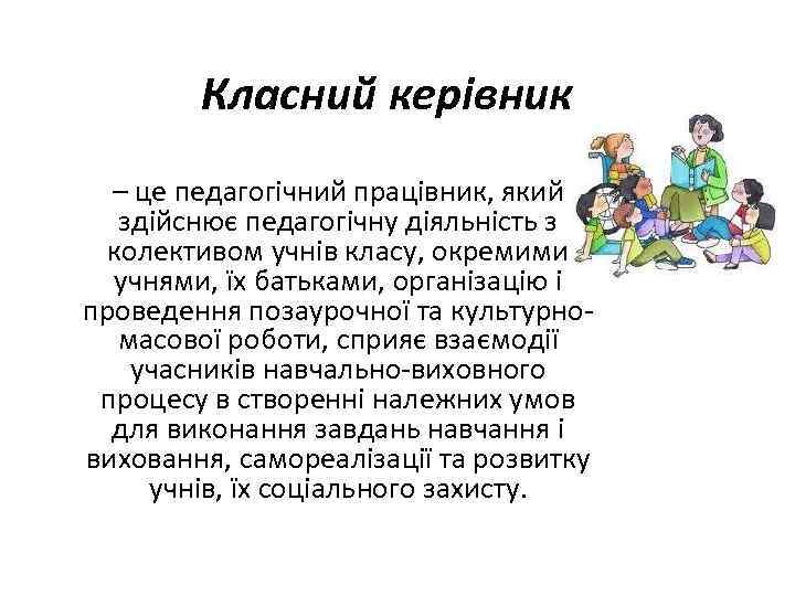 Класний керівник – це педагогічний працівник, який здійснює педагогічну діяльність з колективом учнів класу,