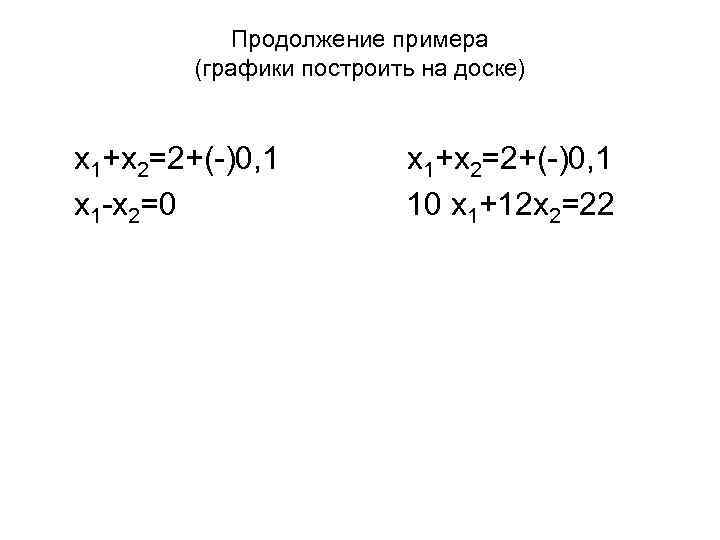 Продолжение примера (графики построить на доске) x 1+x 2=2+(-)0, 1 x 1 -x 2=0