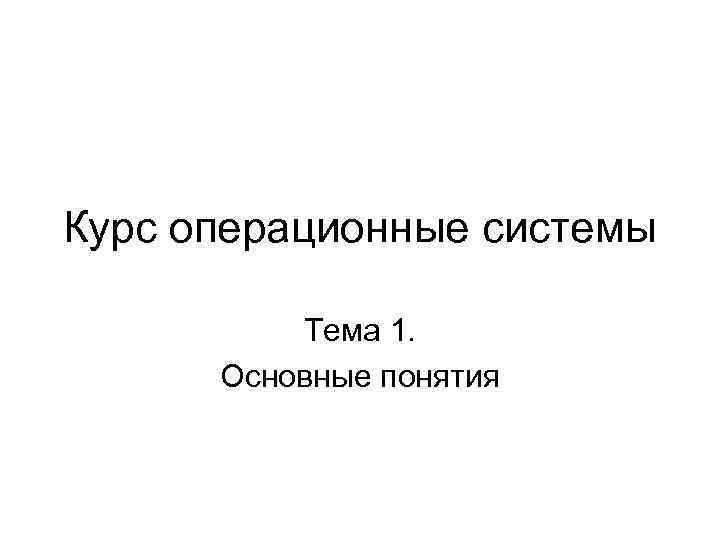 Курс операционные системы Тема 1. Основные понятия 