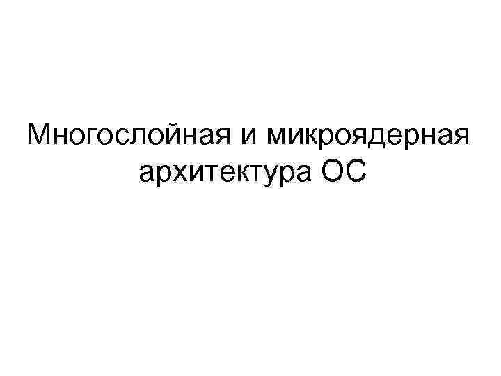Многослойная и микроядерная архитектура ОС 