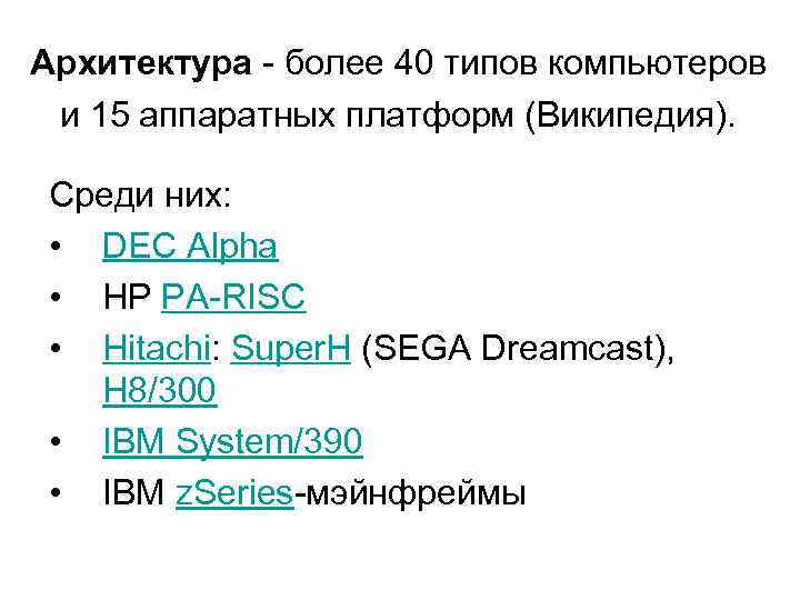 Архитектура - более 40 типов компьютеров и 15 аппаратных платформ (Википедия). Среди них: •