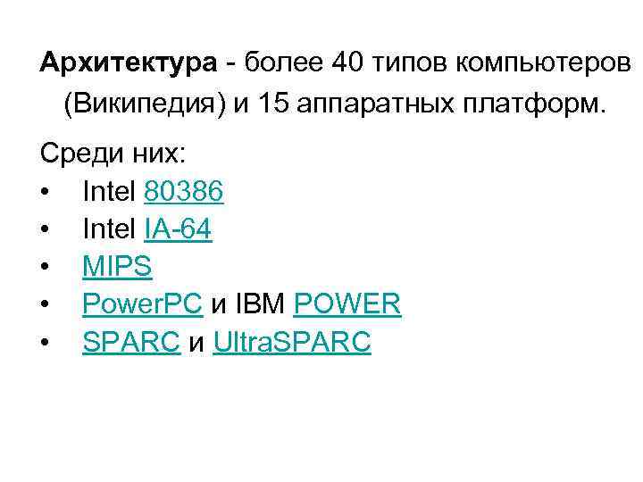 Архитектура - более 40 типов компьютеров (Википедия) и 15 аппаратных платформ. Среди них: •