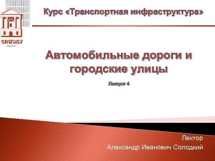 Курс «Транспортная инфраструктура» Автомобильные дороги и городские улицы Лекция 4 Лектор Александр Иванович Солодкий