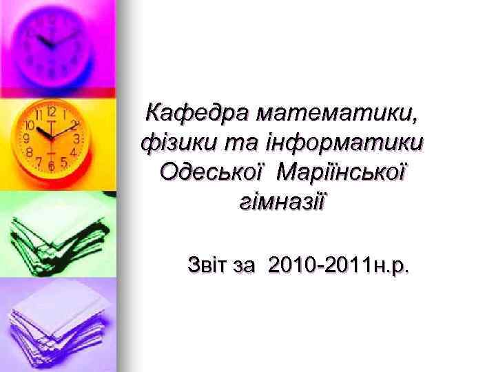 Кафедра математики, фізики та інформатики Одеської Маріїнської гімназії Звіт за 2010 -2011 н. р.