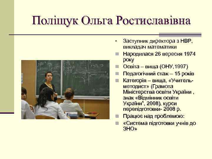 Поліщук Ольга Ростиславівна • n n n Заступник директора з НВР, викладач математики Народилася