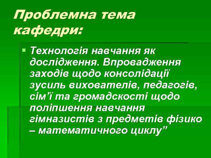 Проблемна тема кафедри: § Технологія навчання як дослідження. Впровадження заходів щодо консолідації зусиль вихователів,