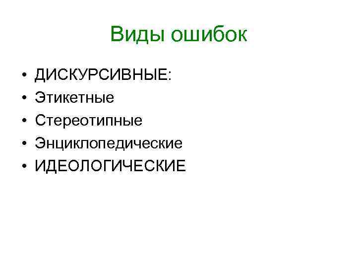 Виды ошибок • • • ДИСКУРСИВНЫЕ: Этикетные Стереотипные Энциклопедические ИДЕОЛОГИЧЕСКИЕ 