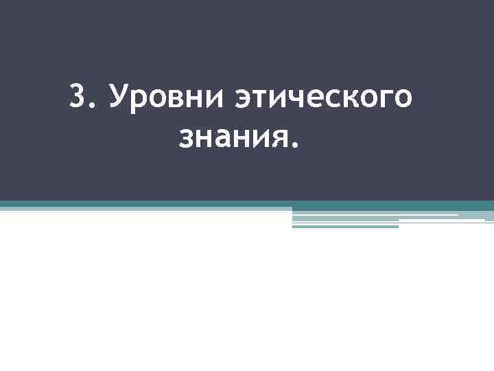 3. Уровни этического знания. 