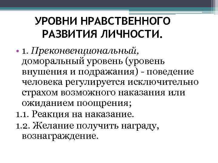 УРОВНИ НРАВСТВЕННОГО РАЗВИТИЯ ЛИЧНОСТИ. • 1. Преконвенциональный, доморальный уровень (уровень внушения и подражания) -