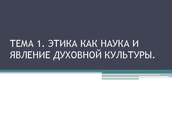 ТЕМА 1. ЭТИКА КАК НАУКА И ЯВЛЕНИЕ ДУХОВНОЙ КУЛЬТУРЫ. 