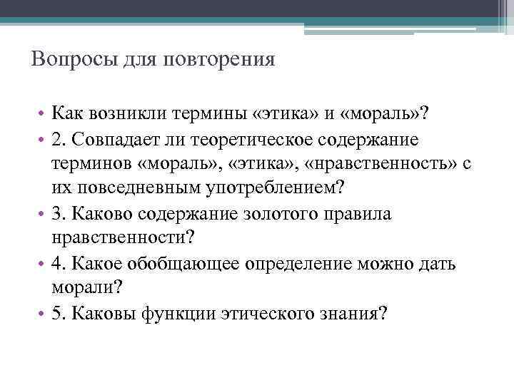 Вопросы для повторения • Как возникли термины «этика» и «мораль» ? • 2. Совпадает